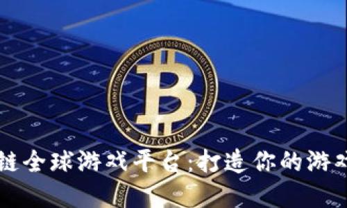 区块链全球游戏平台:打造你的游戏世界