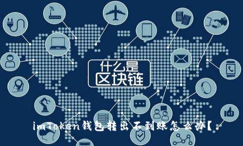 imToken钱包转出不到账怎么办?