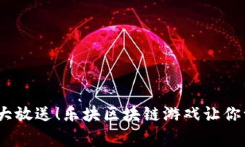 玩家福利大放送!乐块区块链游戏让你一玩就爱