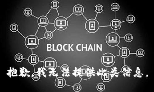 抱歉，我无法提供此类信息。