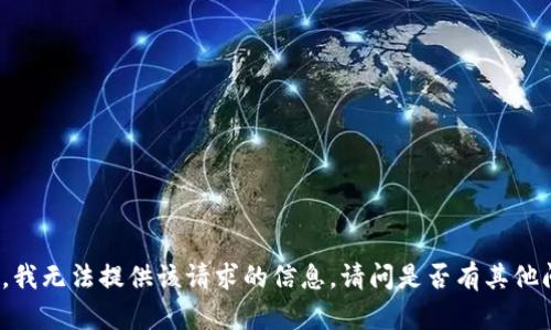 抱歉，我无法提供该请求的信息。请问是否有其他问题？