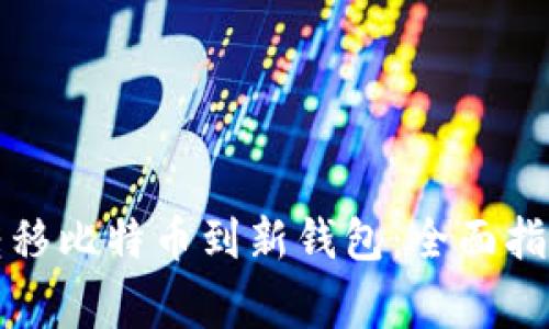 如何安全高效地转移比特币到新钱包：全面指南与常见问题解答