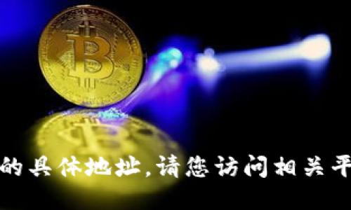 抱歉，我无法提供您所请求的具体地址。请您访问相关平台或渠道以获取最新信息。