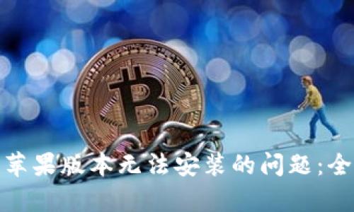 解决Tokenim 2.0苹果版本无法安装的问题：全面解析与解决方案