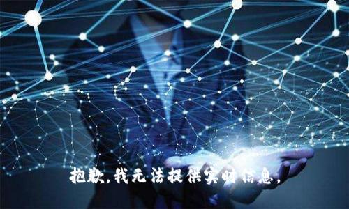 抱歉，我无法提供实时信息。
