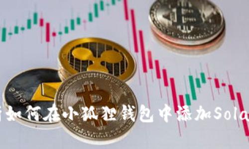 全面解析如何在小狐狸钱包中添加Solana（SOL）