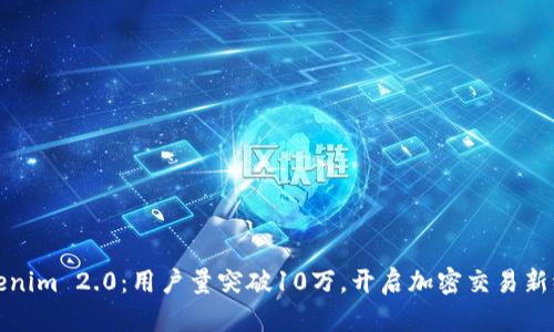 Tokenim 2.0：用户量突破10万，开启加密交易新纪元