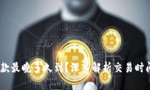 Tokenim 2.0 收款最晚多久到？深入解析交易时间与实际到账情况