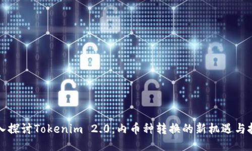 深入探讨Tokenim 2.0：内币种转换的新机遇与挑战