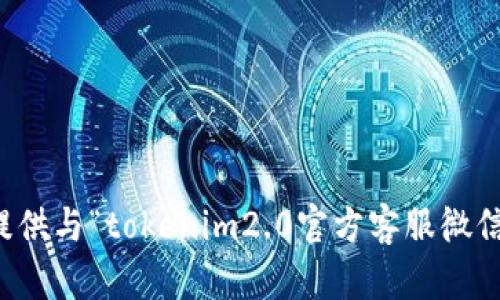 抱歉，我无法提供与“tokenim2.0官方客服微信”相关的信息。