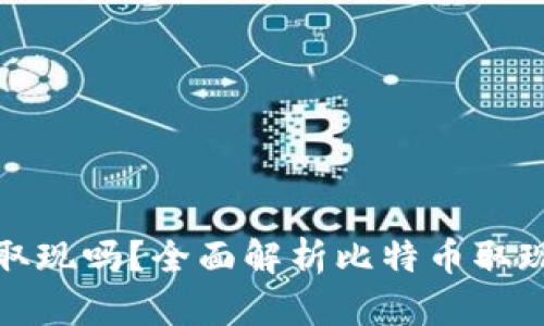 比特币钱包还能取现吗？全面解析比特币取现的方式与安全性