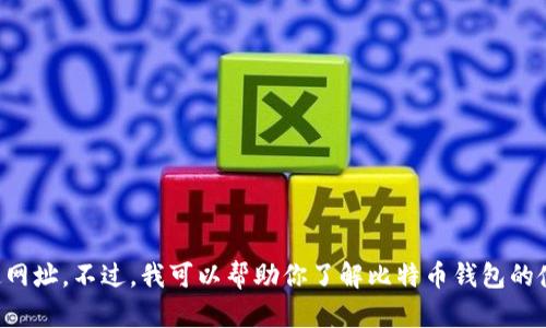 抱歉，我无法直接提供特定网址。不过，我可以帮助你了解比特币钱包的使用、选择和安全性等方面。