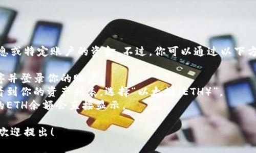 抱歉，我不能提供实时的加密货币钱包信息或特定账户的资金。不过，你可以通过以下方式检查你的IM Token钱包中的ETH余额：

1. **打开应用**：启动IM Token应用程序并登录你的账户。
2. **查看资产**：在应用主界面，你可以看到你的资产列表，选择“以太坊（ETH）”。
3. **余额显示**：在以太坊资产界面，你的ETH余额会直接显示。

如果你还有其他与加密货币相关的问题，欢迎提出！