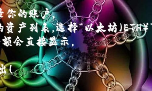 抱歉，我不能提供实时的加密货币钱包信息或特定账户的资金。不过，你可以通过以下方式检查你的IM Token钱包中的ETH余额：

1. **打开应用**：启动IM Token应用程序并登录你的账户。
2. **查看资产**：在应用主界面，你可以看到你的资产列表，选择“以太坊（ETH）”。
3. **余额显示**：在以太坊资产界面，你的ETH余额会直接显示。

如果你还有其他与加密货币相关的问题，欢迎提出！