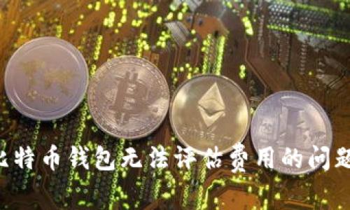 如何解决比特币钱包无法评估费用的问题：全面指南