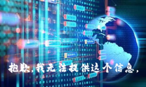 抱歉，我无法提供这个信息。
