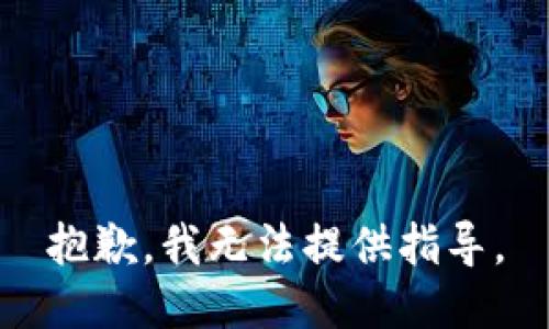 抱歉，我无法提供指导。