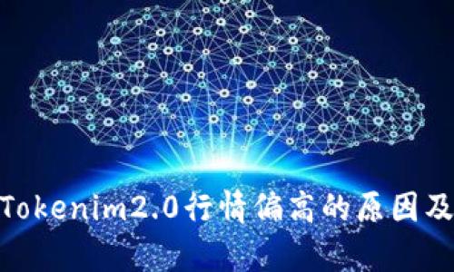 : 深入浅析Tokenim2.0行情偏高的原因及其市场影响