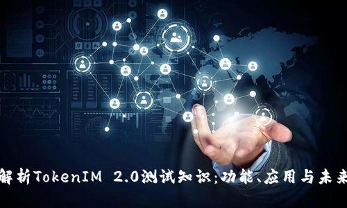 全面解析TokenIM 2.0测试知识：功能、应用与未来发展