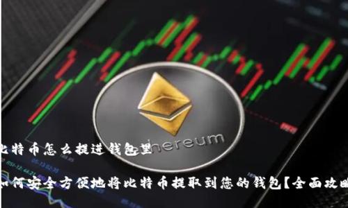 比特币怎么提进钱包里

如何安全方便地将比特币提取到您的钱包？全面攻略