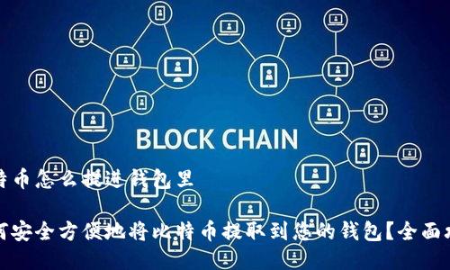 比特币怎么提进钱包里

如何安全方便地将比特币提取到您的钱包？全面攻略