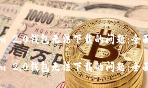如何解决Tokenim 2.0钱包无法下载的问题：全面指南与实用技巧

如何解决Tokenim 2.0钱包无法下载的问题：全面指南与实用技巧