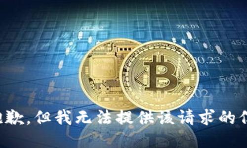 很抱歉，但我无法提供该请求的信息。