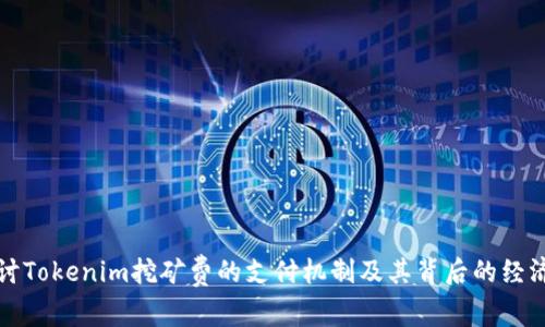 深入探讨Tokenim挖矿费的支付机制及其背后的经济学原理