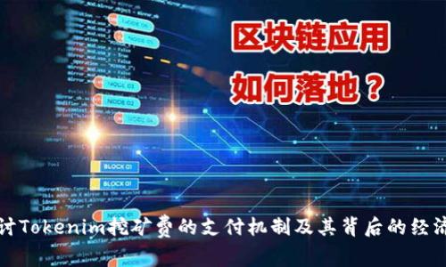 深入探讨Tokenim挖矿费的支付机制及其背后的经济学原理