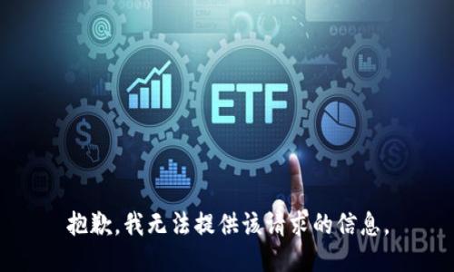 抱歉，我无法提供该请求的信息。