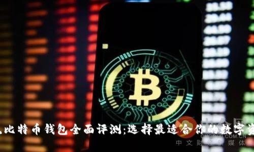2023年主流比特币钱包全面评测：选择最适合你的数字资产存储方案