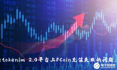 如何解决tokenim 2.0平台上FCoin充值失败的问题：全面指南