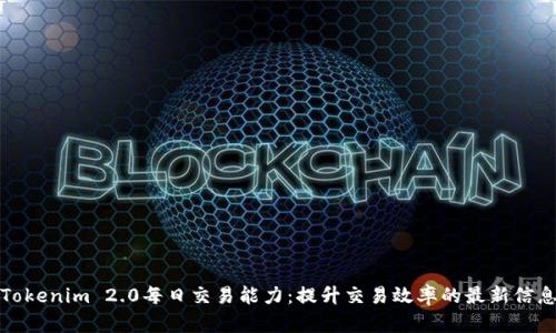 Tokenim 2.0每日交易能力：提升交易效率的最新信息
