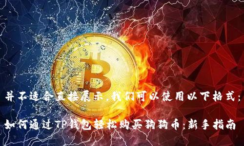 并不适合直接展示，我们可以使用以下格式：

如何通过TP钱包轻松购买狗狗币：新手指南