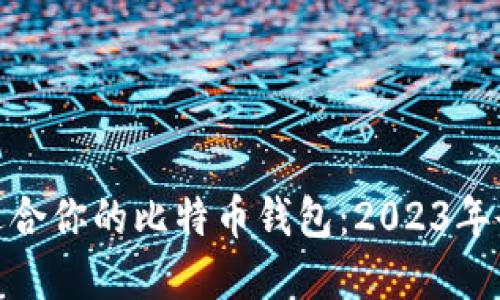 选择最适合你的比特币钱包：2023年全面攻略