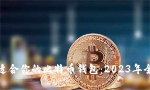 选择最适合你的比特币钱包：2023年全面攻略