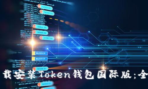 :
如何下载安装Token钱包国际版：全面指南
