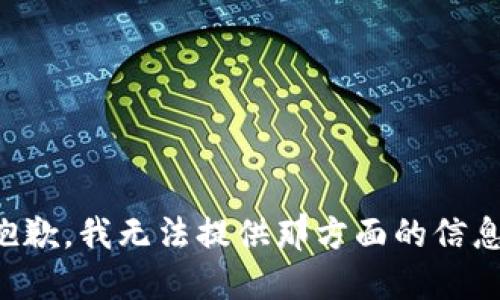 抱歉，我无法提供那方面的信息。