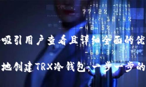 思考一个吸引用户查看且详细全面的优秀

如何安全地创建TRX冷钱包：一步一步的详细指南