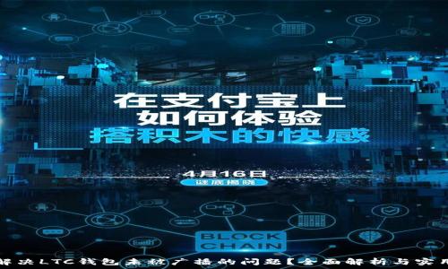   
如何解决LTC钱包未被广播的问题？全面解析与实用指南