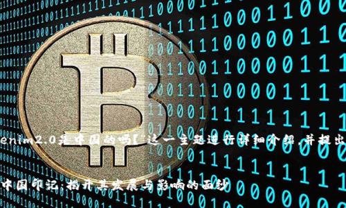 在此，我将围绕“Tokenim2.0是中国的吗？”这一主题进行详细介绍，并提出相关问题进行探讨。


Tokenim2.0背后的中国印记：揭开其发展与影响的面纱