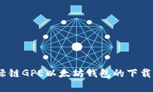 全面解析：绿链GPE以太坊钱包的下载与使用指南