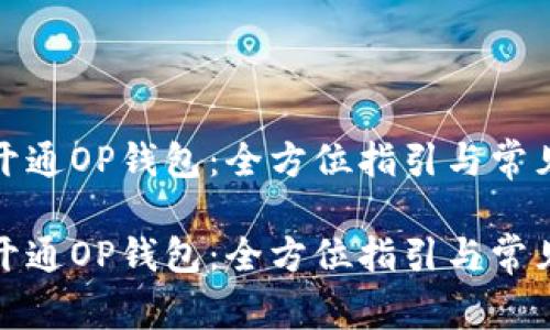 如何轻松开通OP钱包：全方位指引与常见问题解答

如何轻松开通OP钱包：全方位指引与常见问题解答