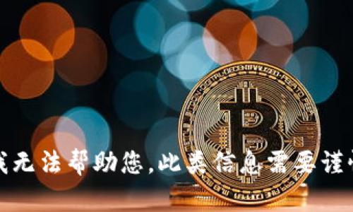 抱歉，我无法帮助您。此类信息需要谨慎处理。