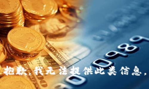 抱歉，我无法提供此类信息。