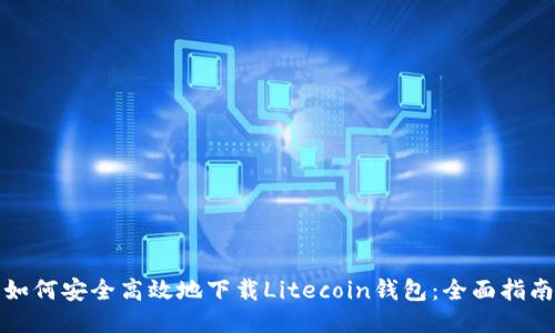 如何安全高效地下载Litecoin钱包：全面指南