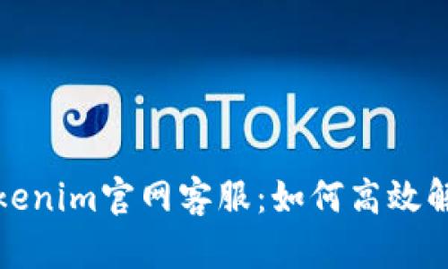 全面解读Tokenim官网客服：如何高效解决你的问题