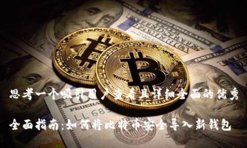 思考一个吸引用户查看且详细全面的优秀

全面指南：如何将比特币安全导入新钱包