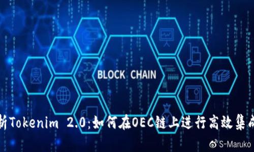 全面解析Tokenim 2.0：如何在OEC链上进行高效集成与实现