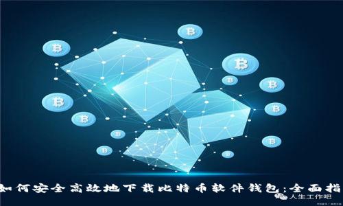  如何安全高效地下载比特币软件钱包：全面指南